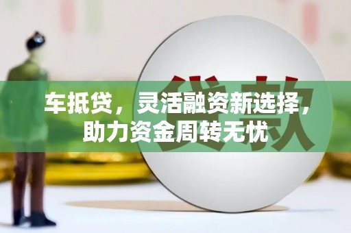 太湖车抵贷，灵活融资新选择，助力资金周转无忧
