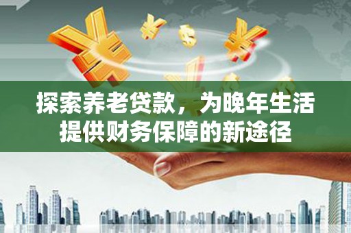 太湖探索养老贷款，为晚年生活提供财务保障的新途径