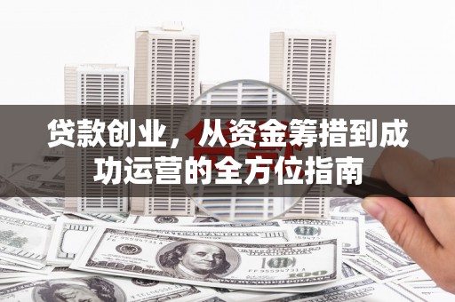 太湖贷款创业，从资金筹措到成功运营的全方位指南