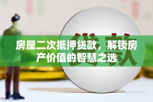 太湖房屋二次抵押贷款，解锁房产价值的智慧之选
