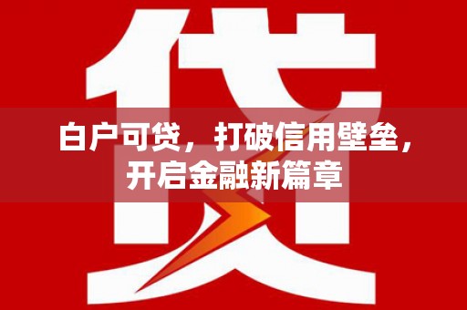 太湖白户可贷，打破信用壁垒，开启金融新篇章