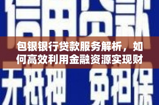 太湖包银银行贷款服务解析，如何高效利用金融资源实现财富增长