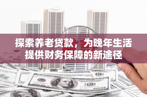 太湖探索养老贷款，为晚年生活提供财务保障的新途径
