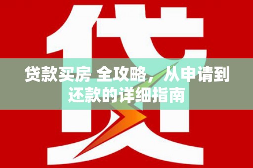 太湖贷款买房 全攻略，从申请到还款的详细指南