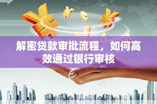 太湖解密贷款审批流程，如何高效通过银行审核
