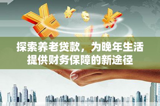 太湖探索养老贷款，为晚年生活提供财务保障的新途径