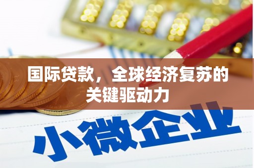 太湖国际贷款，全球经济复苏的关键驱动力