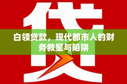 太湖白领贷款，现代都市人的财务救星与陷阱