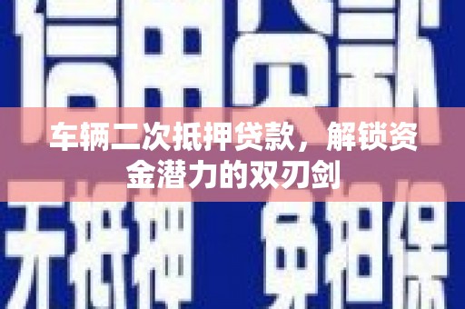 太湖车辆二次抵押贷款，解锁资金潜力的双刃剑