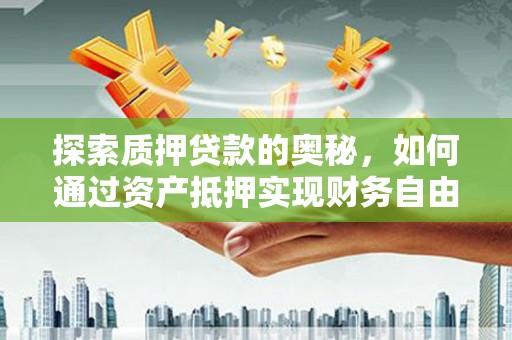 太湖探索质押贷款的奥秘，如何通过资产抵押实现财务自由