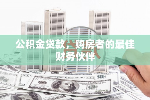 太湖公积金贷款，购房者的最佳财务伙伴