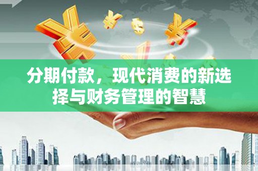 太湖分期付款，现代消费的新选择与财务管理的智慧
