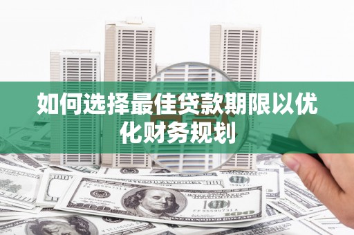 太湖如何选择最佳贷款期限以优化财务规划