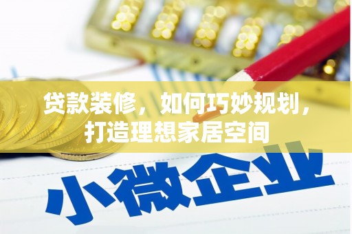 太湖贷款装修，如何巧妙规划，打造理想家居空间