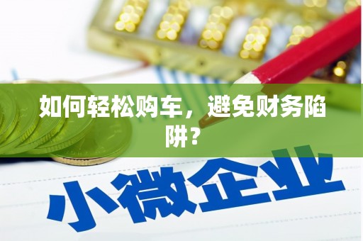 太湖如何轻松购车，避免财务陷阱？