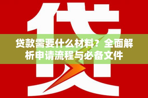 太湖贷款需要什么材料？全面解析申请流程与必备文件