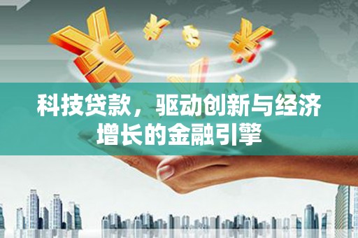 太湖科技贷款，驱动创新与经济增长的金融引擎