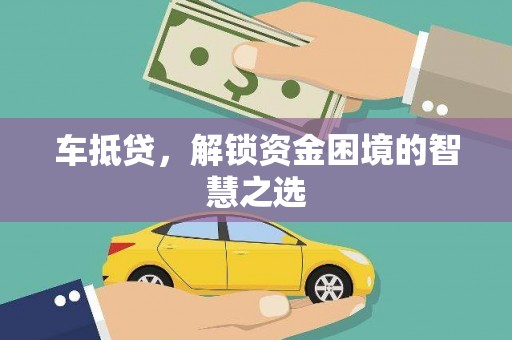 太湖车抵贷，解锁资金困境的智慧之选