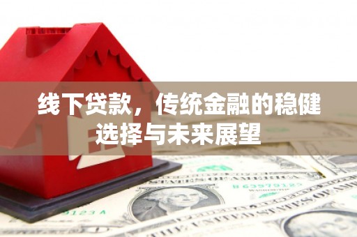 太湖线下贷款，传统金融的稳健选择与未来展望