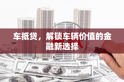 太湖车抵贷，解锁车辆价值的金融新选择