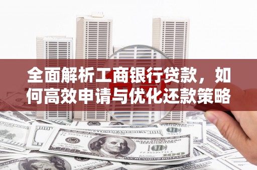 太湖全面解析工商银行贷款，如何高效申请与优化还款策略