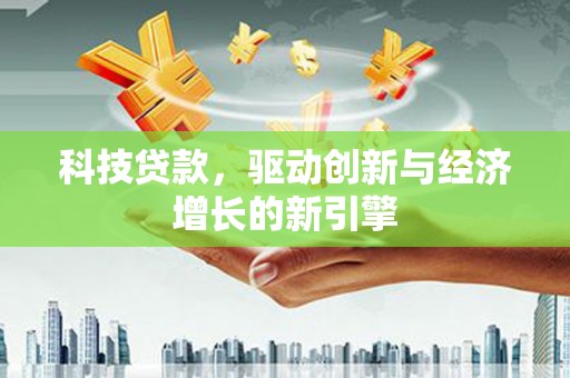 太湖科技贷款，驱动创新与经济增长的新引擎