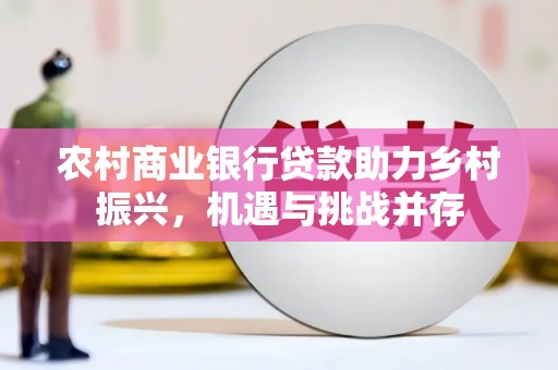 太湖农村商业银行贷款助力乡村振兴，机遇与挑战并存