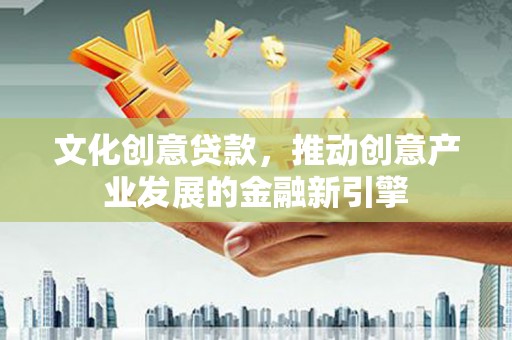 太湖文化创意贷款，推动创意产业发展的金融新引擎
