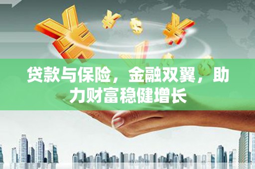 太湖贷款与保险，金融双翼，助力财富稳健增长