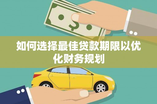 太湖如何选择最佳贷款期限以优化财务规划