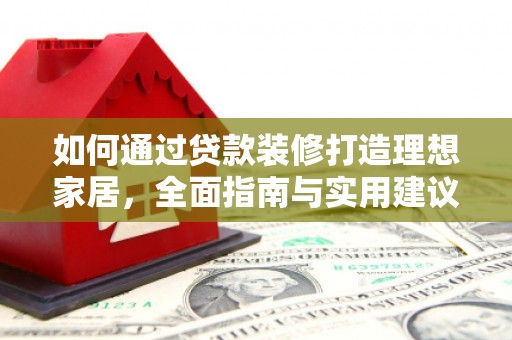 太湖如何通过贷款装修打造理想家居，全面指南与实用建议