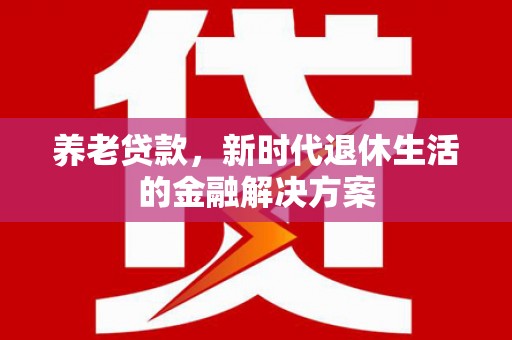 太湖养老贷款，新时代退休生活的金融解决方案