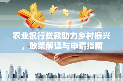太湖农业银行贷款助力乡村振兴，政策解读与申请指南
