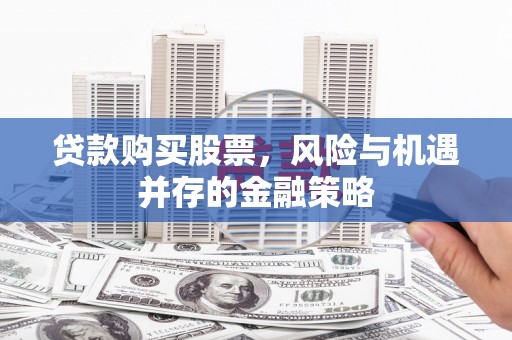 太湖贷款购买股票，风险与机遇并存的金融策略