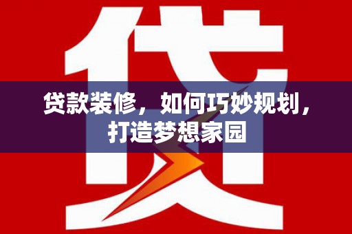 太湖贷款装修，如何巧妙规划，打造梦想家园