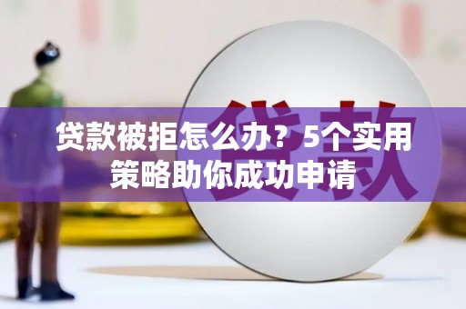 太湖贷款被拒怎么办？5个实用策略助你成功申请