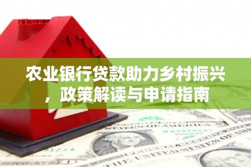 太湖农业银行贷款助力乡村振兴，政策解读与申请指南