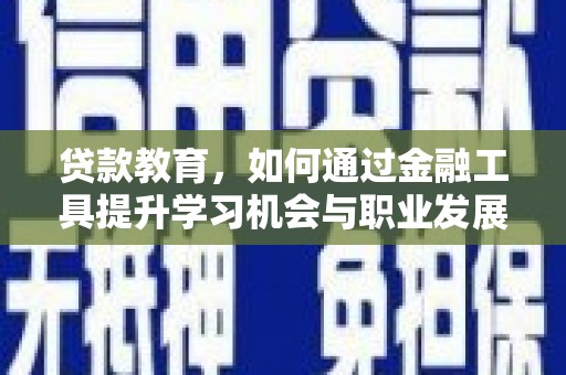 太湖贷款教育，如何通过金融工具提升学习机会与职业发展