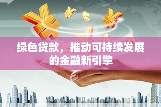 太湖绿色贷款，推动可持续发展的金融新引擎