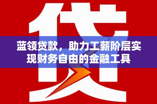 太湖蓝领贷款，助力工薪阶层实现财务自由的金融工具