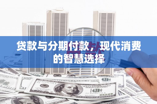 太湖贷款与分期付款，现代消费的智慧选择