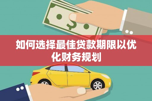 太湖如何选择最佳贷款期限以优化财务规划