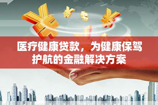太湖医疗健康贷款，为健康保驾护航的金融解决方案