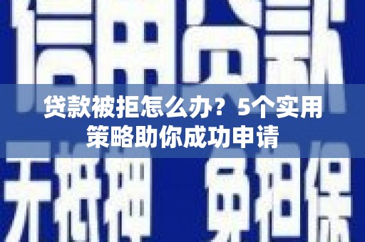 太湖贷款被拒怎么办？5个实用策略助你成功申请