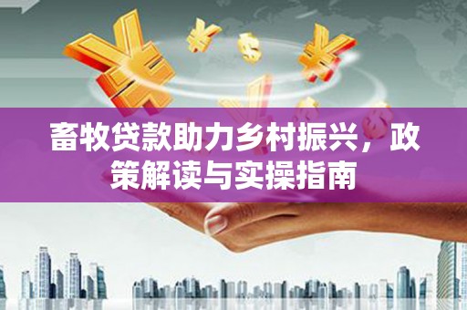 太湖畜牧贷款助力乡村振兴，政策解读与实操指南