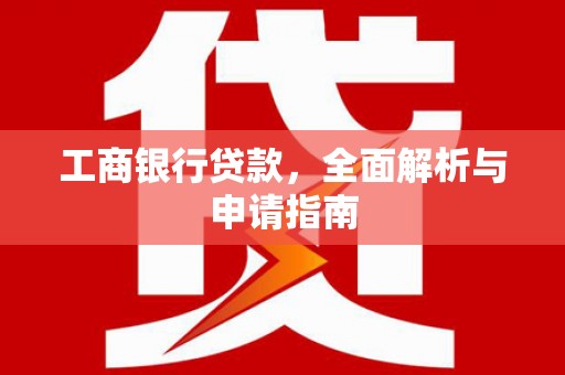 太湖工商银行贷款，全面解析与申请指南