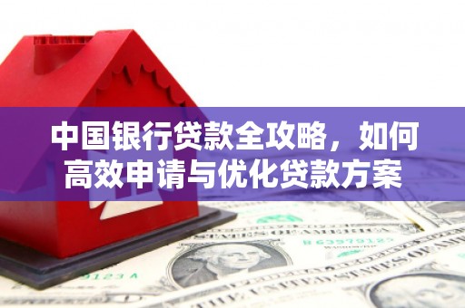 太湖中国银行贷款全攻略，如何高效申请与优化贷款方案