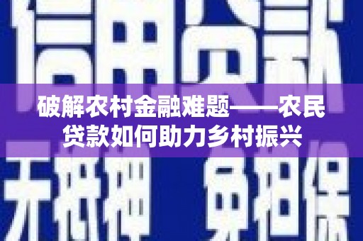 太湖破解农村金融难题——农民贷款如何助力乡村振兴