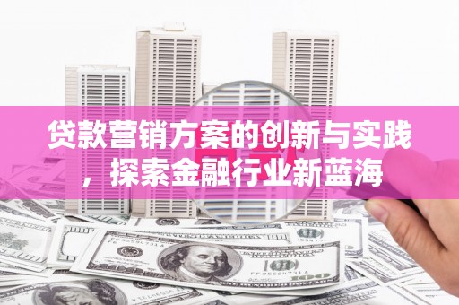 太湖贷款营销方案的创新与实践，探索金融行业新蓝海