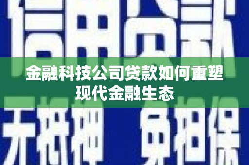 太湖金融科技公司贷款如何重塑现代金融生态